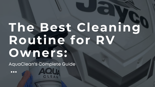 The Best Cleaning Routine for RV Owners: AquaClean's Complete Guide